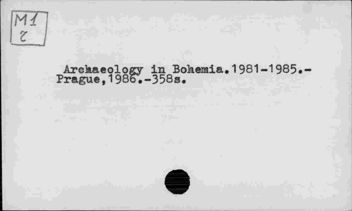 ﻿Archaeology in Bohemia.1981-1985 Prague,198o.-358s.